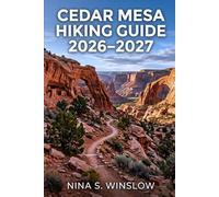 CEDAR MESA HIKING GUIDE 2026 - 2027: Explore Scenic Canyon Trails, Ancient Ruins, and Remote Backpacking Routes in Utah’s Desert Landscape
