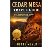 Cedar Mesa Travel Guide: Ancient Ruins, Remote Canyon Trails, Sacred Landscapes & Expert Planning for Utah’s Bears Ears Region