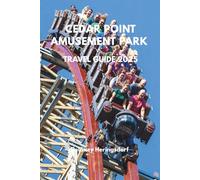 CEDAR POINT AMUSEMENT PARK TRAVEL GUIDE 2025: The Ultimate Guide to Thrills, Rides, Attractions, and Insider Tips for Your Best Cedar Point Adventure