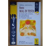 Cefalea, emicrania... Basta mal di testa. Le cause più comuni, la conoscenza, la prevenzione e i rimedi naturali