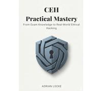 CEH Practical Mastery: From Exam Knowledge to Real-World Ethical Hacking