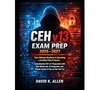 CEH V13 Exam Prep 2025-2027: Your Ultimate Roadmap to Becoming a Certified Ethical Hacker: Comprehensive CEH v13 Preparation with Real-World Labs, AI ... and Proven Tactics to Pass on Your First Try