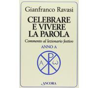 Celebrare e vivere la parola. Anno A. Commento al lezionario festivo - Rav...