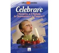 Celebrare l'Avvento e il Natale, la Quaresima e la Pasqua. Vol. 1