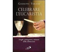 Celebrare l'eucaristia. Luoghi, protagonisti, momenti della celebrazione