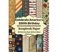 Celebrate America's 250th Birthday Scrapbook Paper: 12 Patriotic Red, White & Blue Patterns