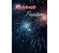 Celebrate Freedom: Patriotic Fireworks Journal, Lined Notebook for Writing, Reflection, Notes, and Daily Thoughts.: Honor Independence, Capture ... Meaningful Moments Throughout the Year.