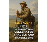 CELEBRATED TRAVELS AND TRAVELLERS (Translated) (Annotated): PART 3 The Great Navigators of the Nineteenth Century