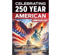 Celebrating 250 year american anniversary: 101 Historical Facts and True Tales Exploring the Past, Present, and Future of the United States with Bonus Games and Coloring Pages