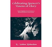 Celebrating Spencer's Visions of Glory: Topical Highlights & Commentary on Spiritual Wonders & Future Events