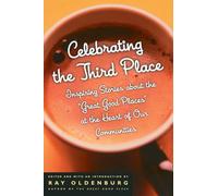 Celebrating the Third Place: Inspiring Stories About the Great Good Places at the Heart of Our Communities