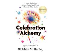 Celebration Alchemy: A More Joyful Way to Live, Gather and Create Moments That Matter