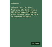 Celebration of the Centennial Anniversary of the Battle of Bunker Hill. With an Appendix Containing a Survey of the Literature of the Battle, its Antecedents and Results