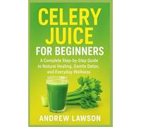CELERY JUICE FOR BEGINNERS: A Complete Step-by-Step Guide to Natural Healing, Gentle Detox, and Everyday Wellness