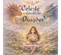 Celeste, a Guardião dos Dragões: A menina que transformou dragões com o poder do amor
