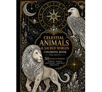 Celestial Animals & Sacred Worlds Coloring Book: 50 Intricate Cosmic Designs Featuring Sacred Geometry, Astrology & Mandalas