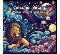 Celestial Beasts: Astrology-Inspired Coloring Book: A Coloring Book For Adults, Teens and Kids!
