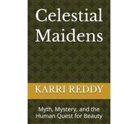 Celestial Maidens: Myth, Mystery, and the Human Quest for Beauty