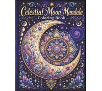 Celestial Moon Mandala Coloring Book: Intricate Lunar, Sacred Geometry, and Zodiac Designs for Mindfulness, Stress Relief, and Relaxation for Adults and Teens
