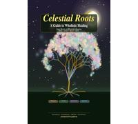Celestial Roots: A Guide to Wholistic Healing: How Your Birth Chart, the Natural World, and Evidence-Based Skills Can Transform Your Life