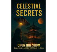 Celestial Secrets: China’s Alien Mysteries, Global UAP Investigations, and the End of Humanity - Universe 25, Climate Change, Ancient Encounters, and Biblical Hypotheses 2nd Edition, 2025