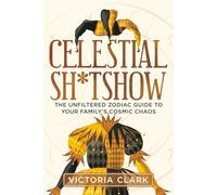 CELESTIAL SH*TSHOW: THE UNFILTERED ZODIAC GUIDE TO YOUR FAMILY'S COSMIC CHAOS