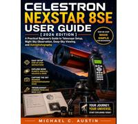Celestron NexStar 8SE User Guide [2026 Edition]: A Practical Beginner’s Guide to Telescope Setup, Night Sky Observation, Deep-Sky Viewing, and Astrophotography.