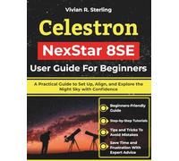 Celestron NexStar 8SE User Guide For Beginners: A Practical Guide to Set Up, Align, and Explore the Night Sky with Confidence