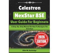 Celestron NexStar 8SE User Guide For Beginners: A Step-By-Step Manual On How To Navigate The Interface