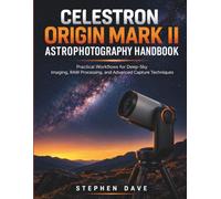Celestron Origin Mark II Astrophotography Handbook: Practical Workflows for Deep-Sky Imaging, RAW Processing, and Advanced Capture Techniques
