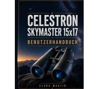 CELESTRON SKYMASTER 15x17 BENUTZERHANDBUCH: Ein unabhängiger Leitfaden für Einrichtung, Betrieb, Hauptfunktionen, Optimierung, Wartung und Fehlerbehebung