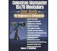 Celestron Skymaster 15x70 Binoculars User Guide: The Complete Step-by-Step Manual for Quick Setup, Collimation, Clear Focus, Stargazing, and Deep-Sky Exploration for Beginners and Enthusiasts