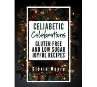 Celiabetic Celebrations: Enjoy Food Inclusive Entertaining with Gluten-Free, Low-Glycemic Menus for Every Occasion