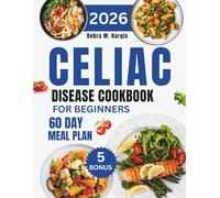 Celiac Disease Cookbook For Beginners: Your Complete 60-Day Recovery Meal Plan with 1000 days Gluten-Free Recipes to Help You Feel Better, Stronger, and in Control