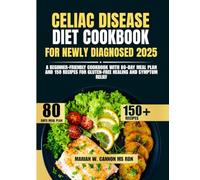 Celiac Disease Diet Cookbook For Newly Diagnosed 2025: A Beginner-Friendly 2025 Cookbook with 80-Day Meal Plan and 150 Recipes for Gluten-Free Healing and Symptom Relief