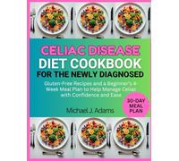 CELIAC DISEASE DIET COOKBOOK FOR THE NEWLY DIAGNOSED: Gluten-Free Recipes and a Beginner's 4-Week Meal Plan to Help Manage Celiac with Confidence and Ease