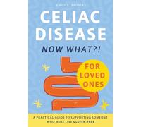 Celiac Disease. Now What?! FOR LOVED ONES: A Practical Guide to Supporting Someone Who Must Live Gluten-Free