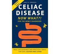 Celiac Disease. Now What?! FOR THE NEWLY DIAGNOSED: Real-Life Guidance and Practical Tools for Safe Gluten-Free Living
