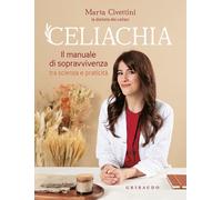 Celiachia. Il manuale di sopravvivenza tra scienza e praticità -
