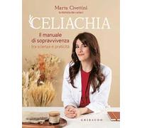 Celiachia. Il manuale di sopravvivenza tra scienza e praticità