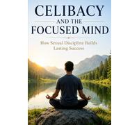 Celibacy and the Focused Mind: How Sexual Discipline Builds Lasting Success