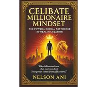 Celibate Millionaire Mindset: The Power of Sexual Abstinence in Wealth Creation: What billionaires know that most men don't: True power comes from self-control