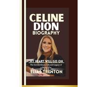 Celine Dion Biography: MY HEART WILL GO ON--The Extraordinary Life and Legacy of a Global Icon