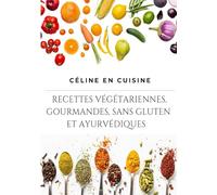 CÉLINE EN CUISINE: RECETTES VÉGÉTARIENNES, GOURMANDES SANS GLUTEN ET AYURVÉDIQUES