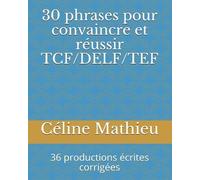 Céline Mathieu 30 phrases pour convaincre et réussir TCF/DELF/TEF (Tascabile)