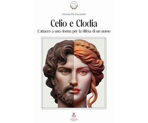Celio e Clodia: L'attacco a una donna per la difesa di un uomo: Dalla Pro Caelio all’In Clodiam nell’orazione ciceroniana