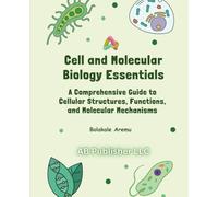 Cell and Molecular Biology Essentials: A Comprehensive Guide to Cellular Structures, Functions, and Molecular Mechanisms