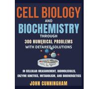 Cell Biology and Biochemistry through Numerical Problems - 300 Problems with Detailed Solutions: In Cellular Measurement, Biomolecules, Enzyme Kinetics, Metabolism, and Bioenergetics