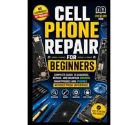 Cell Phone Repair for Beginners: Complete Guide to Diagnose, Repair, and Maintain Android Smartphones and iPhones Without Prior Experience