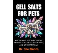 CELL SALTS FOR PETS: A MODERN GUIDE TO BIOCHEMIC HEALING FOR DOGS, CATS, HORSES, AND OTHER ANIMALS